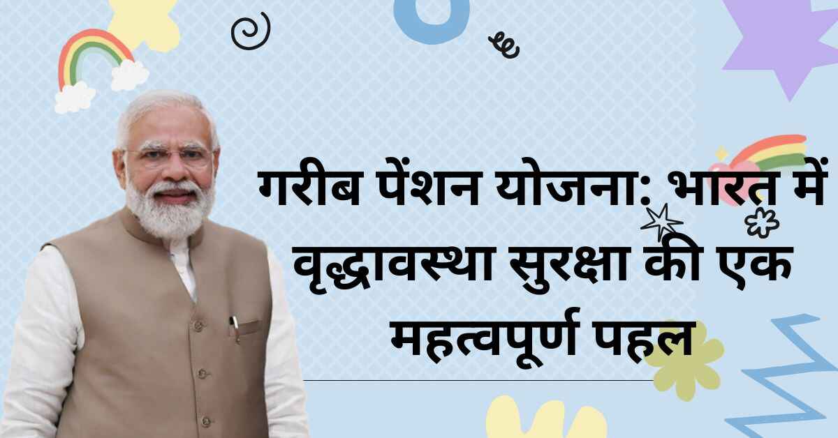 गरीब पेंशन योजना: भारत में वृद्धावस्था सुरक्षा की एक महत्वपूर्ण पहल
